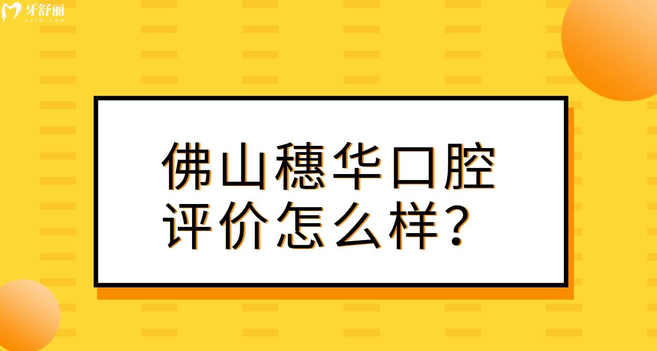 佛山穗華口腔怎么樣?正規(guī)評(píng)價(jià)好不好