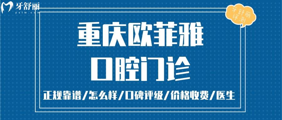 重慶歐菲雅口腔正規(guī)靠譜嗎_重慶歐菲雅口腔地址_視頻_重慶歐菲雅口腔口碑好不好_重慶歐菲雅口腔收費(fèi)標(biāo)準(zhǔn)_重慶歐菲雅口腔能用社保嗎?(正規(guī)靠譜/重慶萬州/口碑比較好/收費(fèi)中等/能用社保)