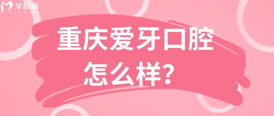 重慶牙科醫(yī)院排行中的愛牙口腔怎么樣？資質口碑解讀