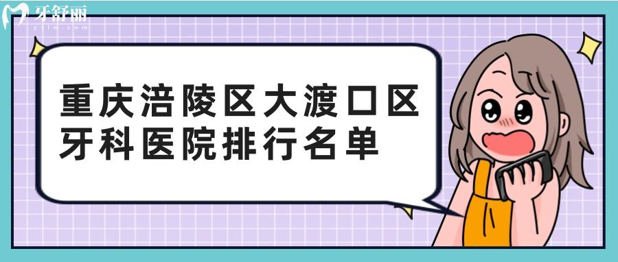重慶涪陵區(qū)大渡口區(qū)哪家牙科比較好？包含口腔醫(yī)院費用
