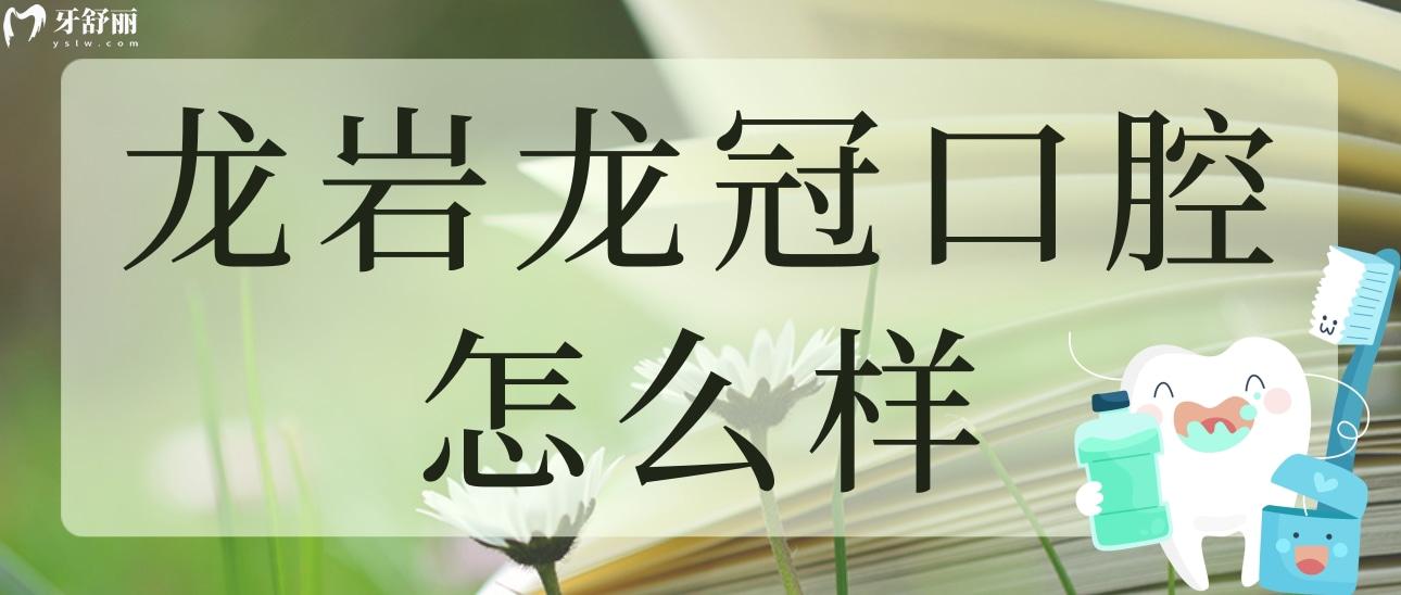 龍巖龍冠口腔怎么樣？看看其正規(guī)性和親診者評(píng)價(jià)都怎么說