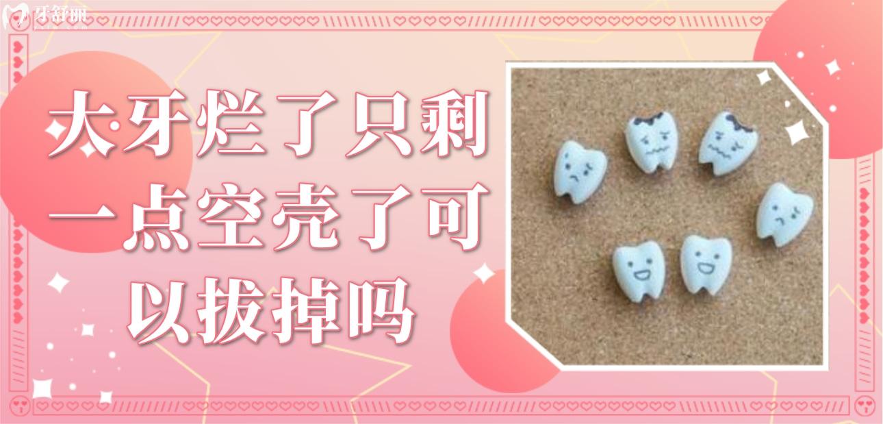 大牙爛了只剩一點(diǎn)空殼了可以拔掉嗎？怎么辦還有必要保留嗎