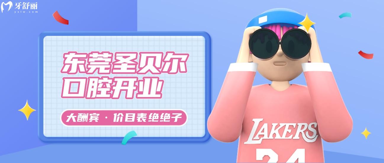 東莞圣貝爾口腔收費怎么樣?開業(yè)酬賓價目表絕絕子