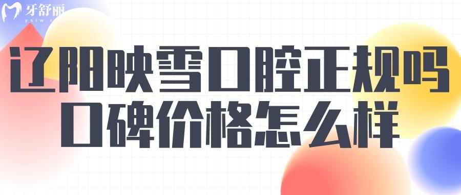遼陽映雪口腔怎么樣？ 遼陽映雪口腔正規(guī)嗎 遼陽映雪口腔收費標準 遼陽映雪口腔口碑