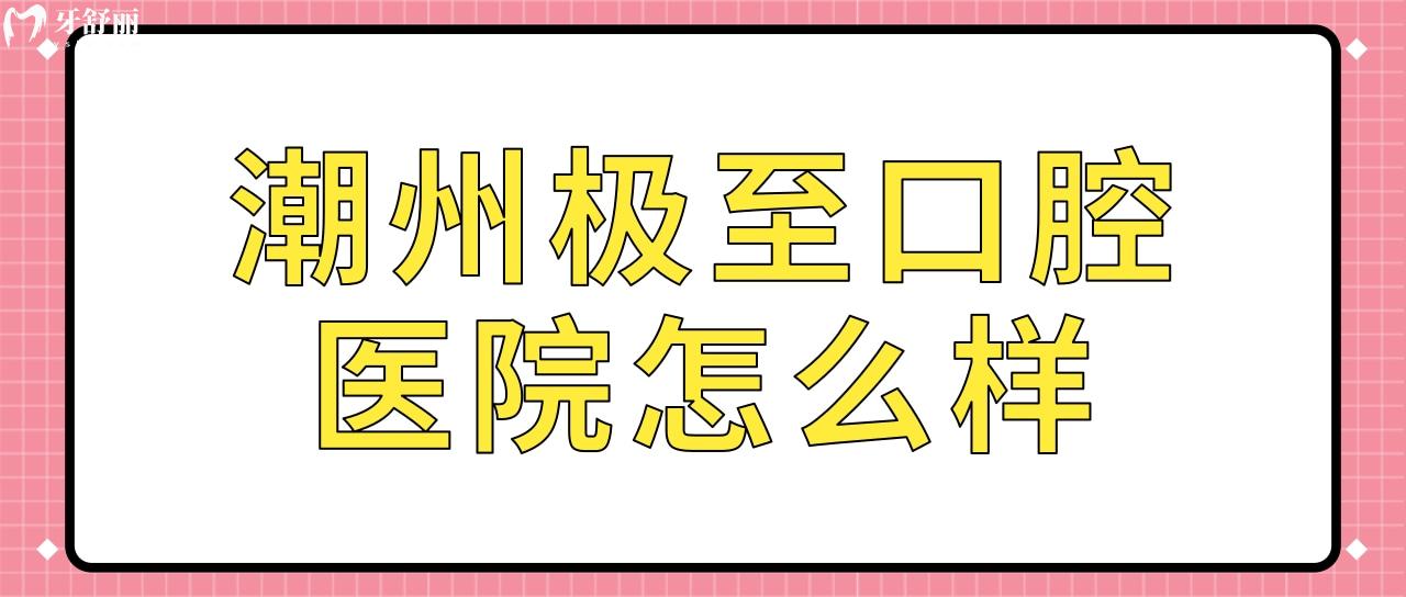 潮州極至口腔醫(yī)院怎么樣