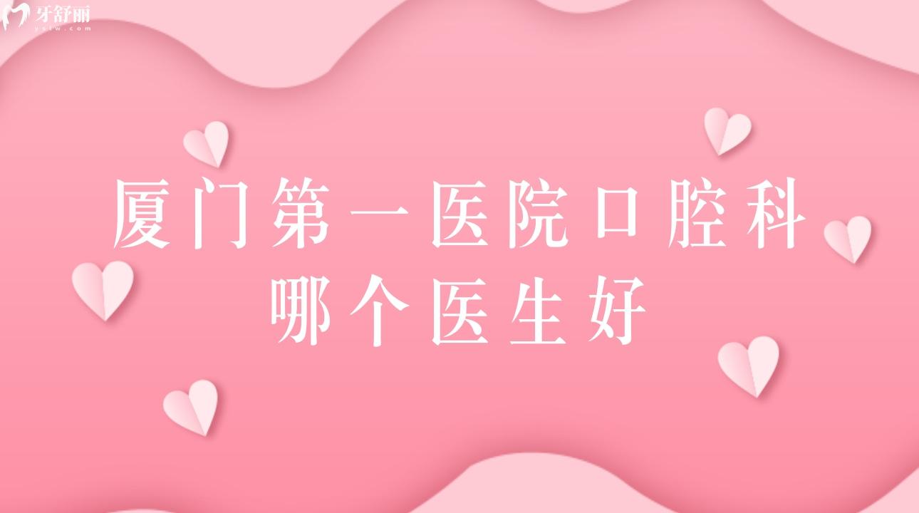廈門第 一醫(yī)院口腔科哪個(gè)醫(yī)生好?看牙矯牙拔牙價(jià)高不高?