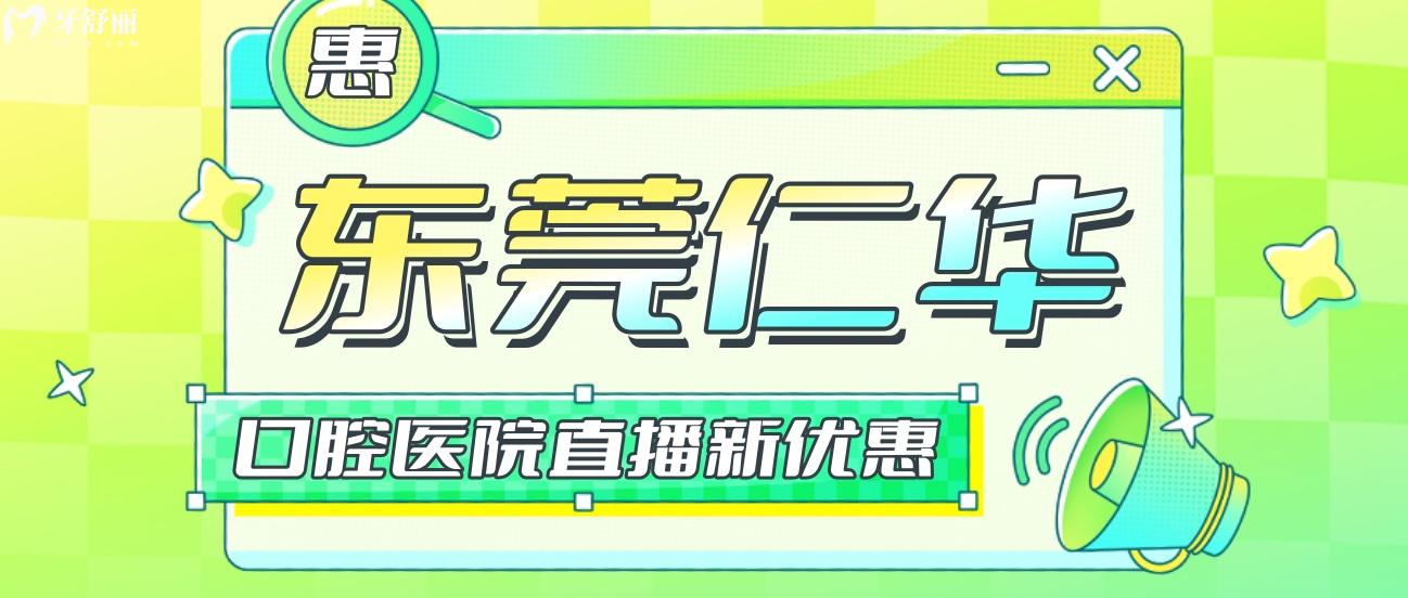 多余猜東莞仁華口腔醫(yī)院收費(fèi)貴嗎,直播又有新優(yōu)惠!