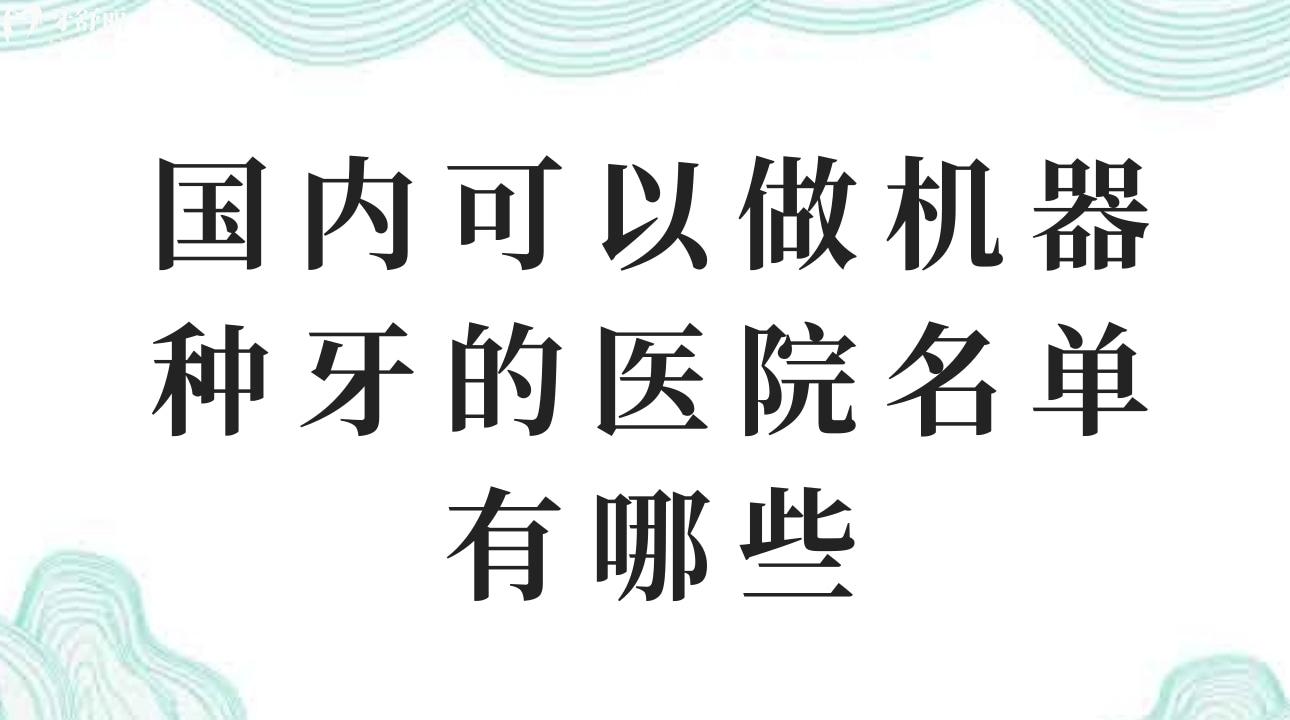 國內可以做機器種牙的醫(yī)院名單有哪些? 優(yōu)勢有哪些？