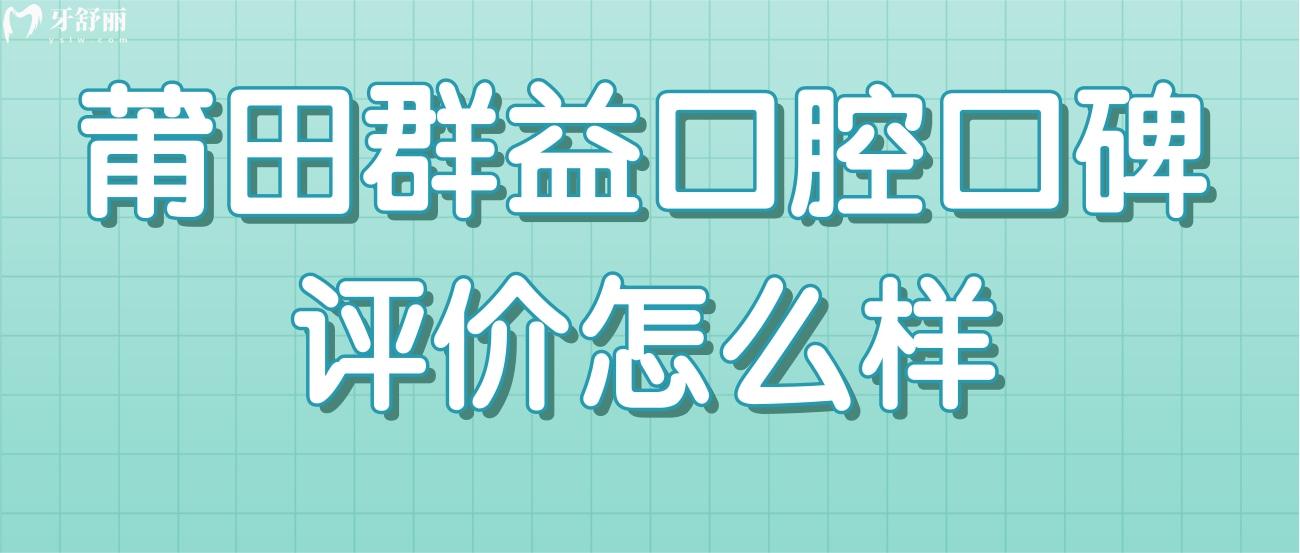 莆田群益口腔口碑評(píng)價(jià)怎么樣.jpg