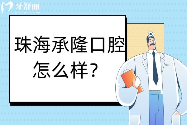 珠海承隆口腔怎么樣？有正規(guī)資質(zhì)實(shí)力醫(yī)生技術(shù)口碑好