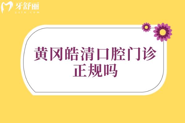 黃岡皓清口腔門診正規(guī)嗎.jpg