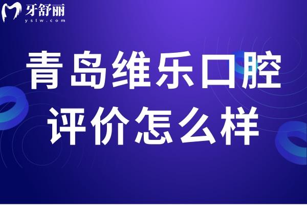 青島維樂(lè)口腔評(píng)價(jià)怎么樣