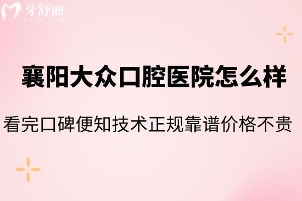 襄陽(yáng)大眾口腔醫(yī)院怎么樣 看完口碑便知技術(shù)正規(guī)靠譜價(jià)格不貴