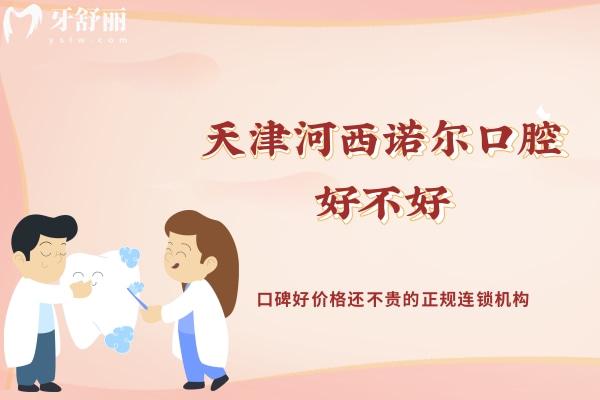 天津河西諾爾口腔好不好？口碑好價(jià)格還不貴的正規(guī)連鎖機(jī)構(gòu)