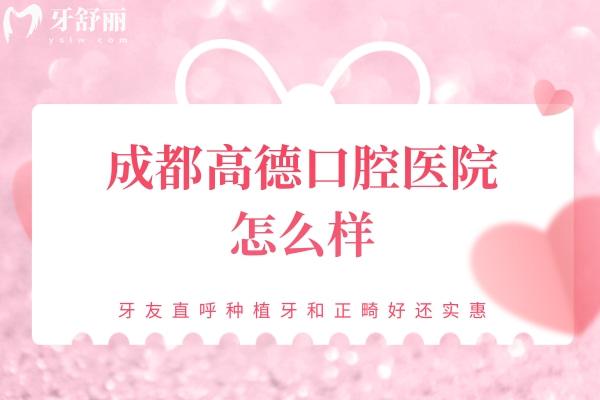 成都高德口腔醫(yī)院怎么樣？牙友直呼種植牙和正畸好還實(shí)惠