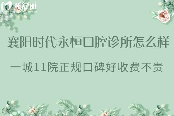襄陽時代永恒口腔診所怎么樣?一城11院正規(guī)口碑好收費不貴