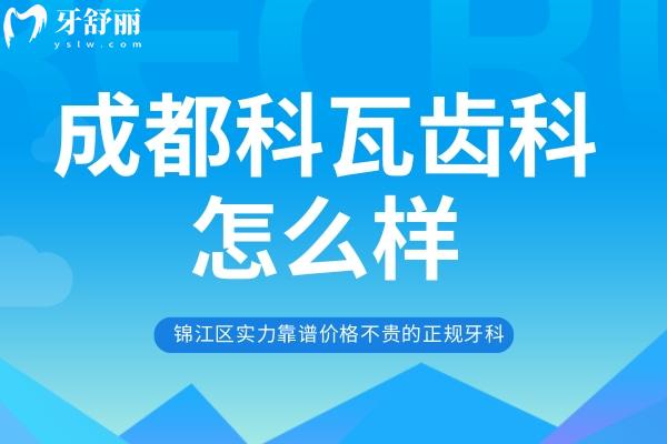 成都科瓦齒科怎么樣？錦江區(qū)實(shí)力靠譜價(jià)格不貴的正規(guī)牙科