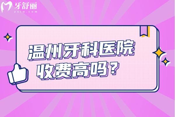 溫州牙科醫(yī)院收費(fèi)高嗎？