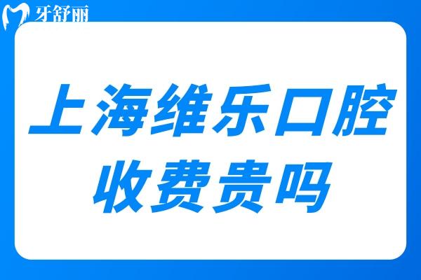 上海維樂口腔收費貴嗎