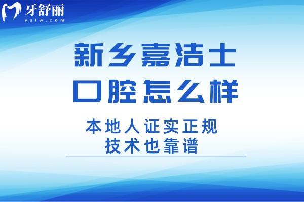 新鄉(xiāng)嘉潔士口腔怎么樣?本地人證實(shí)正規(guī)技術(shù)也靠譜