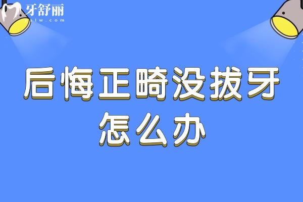 后悔正畸沒(méi)拔牙怎么辦