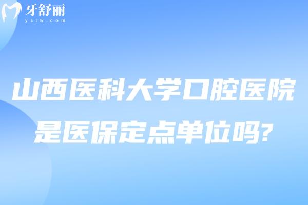 山西醫(yī)科大學(xué)口腔醫(yī)院是醫(yī) 保定點單位嗎?