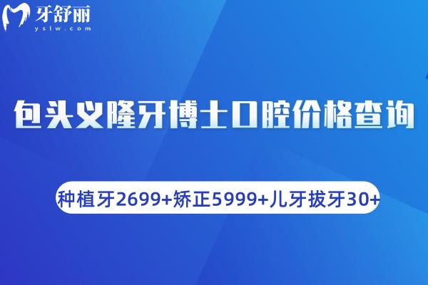 包頭義隆牙博士口腔價(jià)格查詢:種植牙2699+矯正5999+兒牙拔牙30+