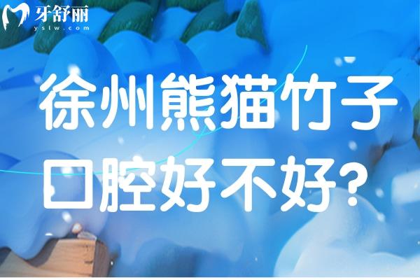 徐州熊貓竹子口腔醫(yī)院好不好？