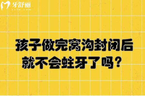 孩子做完窩溝封閉后就不會蛀牙了嗎