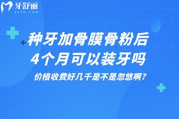 種牙加骨膜骨粉后4個月可以裝牙嗎?價格收費好幾千是不是忽悠啊?