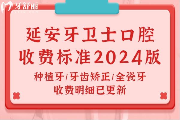 延安牙衛(wèi)士口腔收費(fèi)標(biāo)準(zhǔn)2024版：種植牙/牙齒矯正/全瓷牙收費(fèi)明細(xì)已更新