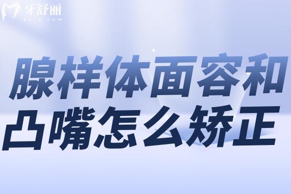 腺樣體面容和凸嘴怎么矯正