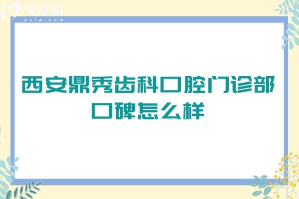 西安鼎秀齒科口腔門診部口碑怎么樣？不僅口碑好而且價格便宜