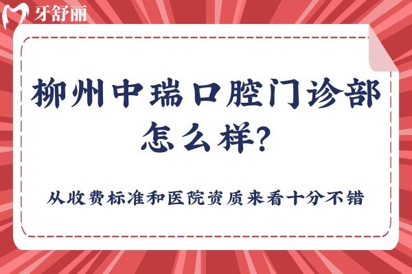 柳州中瑞口腔門診部怎么樣？從收費(fèi)標(biāo)準(zhǔn)和醫(yī)院資質(zhì)來看十分不錯(cuò)