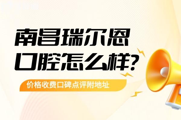南昌瑞爾恩口腔怎么樣？