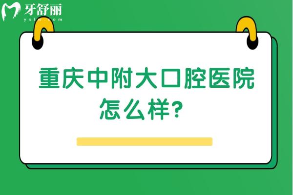 重慶中附大口腔醫(yī)院怎么樣？資質正規(guī)/價格便宜/口碑不錯