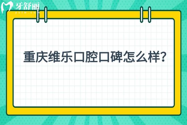重慶維樂口腔口碑怎么樣？