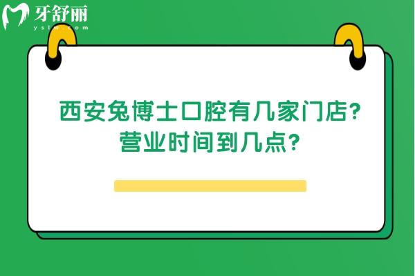 西安兔博士口腔有幾家門店？營業(yè)時間到幾點？