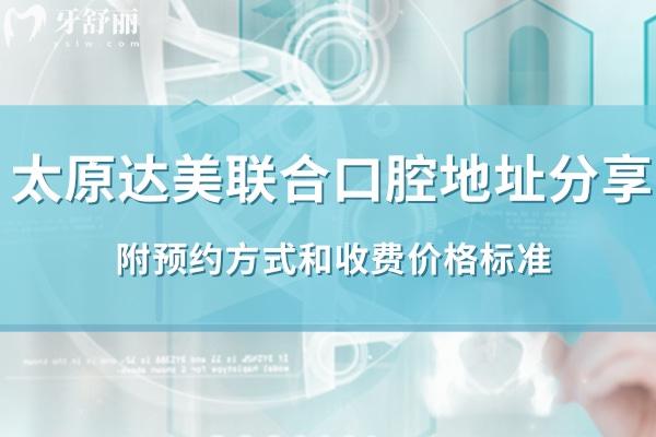 太原達(dá)美聯(lián)合口腔11家分院地址分享:附方式和收費(fèi)價(jià)格標(biāo)準(zhǔn)