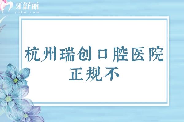 杭州瑞創(chuàng)口腔醫(yī)院正規(guī)不