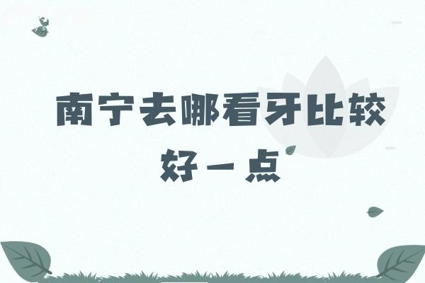 南寧去哪看牙比較好一點(diǎn)？