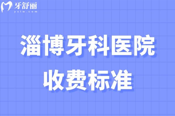 淄博牙科醫(yī)院收費標準