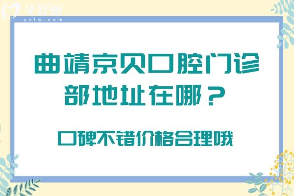 曲靖京貝口腔門診部地址在哪？口碑不錯價格合理哦
