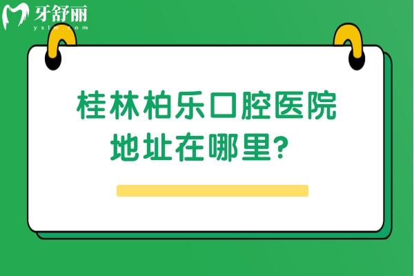 桂林柏樂口腔醫(yī)院地址在哪里？具體地址+牙友評(píng)價(jià)+收費(fèi)標(biāo)準(zhǔn)點(diǎn)擊查看