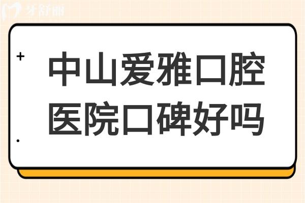 中山愛雅口腔醫(yī)院口碑好嗎?從患者真實(shí)評(píng)價(jià)+價(jià)格看是正規(guī)靠譜的