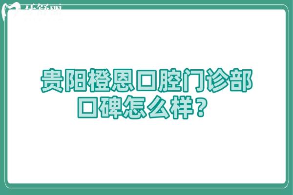 貴陽橙恩口腔門診部口碑怎么樣？