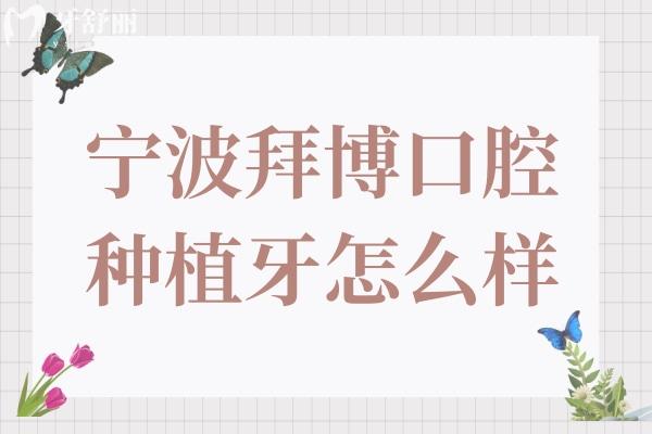 寧波拜博口腔醫(yī)院種植牙怎么樣?網(wǎng)評種牙技術(shù)好,單顆/全口收費(fèi)還不貴