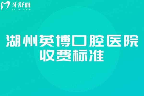 湖州英博口腔醫(yī)院收費(fèi)標(biāo)準(zhǔn)