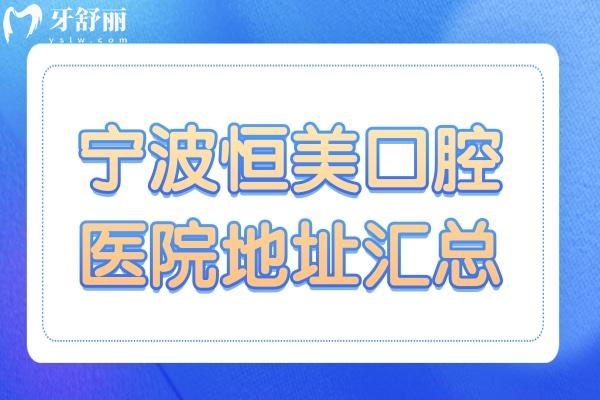 寧波恒美口腔醫(yī)院地址在哪里?18家詳細(xì)地址+醫(yī)生介紹分享