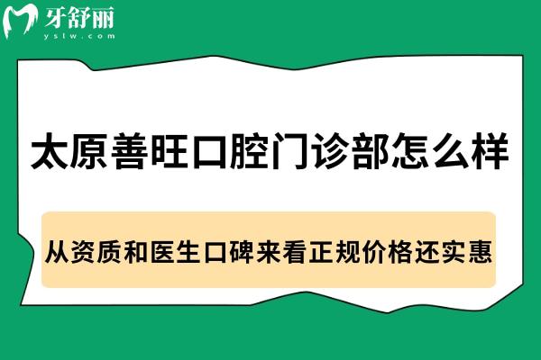 太原善旺口腔門診部怎么樣?從資質(zhì)和醫(yī)生口碑來看正規(guī)價格還實惠